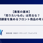 【集客の基本】「売りたいもの」は売るな？新規顧客を集めるフロント商品の考え方