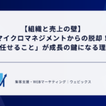 【組織と売上の壁】マイクロマネジメントからの脱却！「任せること」が成長の鍵になる理由