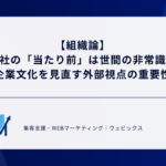 【組織論】自社の「当たり前」は世間の非常識？企業文化を見直す外部視点の重要性