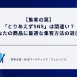 【集客の罠】「とりあえずSNS」は間違い？あなたの商品に最適な集客方法の選び方