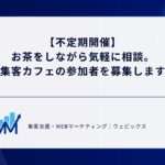 【不定期開催】 お茶をしながら気軽に相談。 集客カフェの参加者を募集します