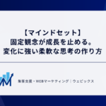 【マインドセット】 固定観念が成長を止める。 変化に強い柔軟な思考の作り方