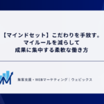 【マインドセット】こだわりを手放す。 マイルールを減らして 成果に集中する柔軟な働き方